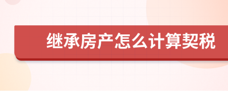 繼承房產(chǎn)怎么計算契稅