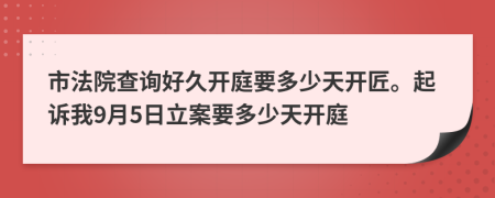 市法院查詢(xún)好久開(kāi)庭要多少天開(kāi)匠。起訴我9月5日立案要多少天開(kāi)庭