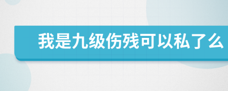 我是九級(jí)傷殘可以私了么
