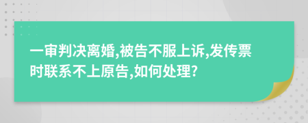 一審判決離婚,被告不服上訴,發(fā)傳票時(shí)聯(lián)系不上原告,如何處理?