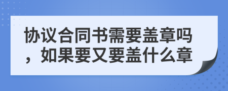 協(xié)議合同書需要蓋章嗎，如果要又要蓋什么章