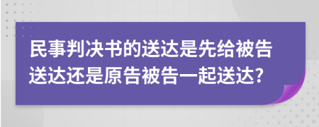 民事判決書(shū)的送達(dá)是先給被告送達(dá)還是原告被告一起送達(dá)?