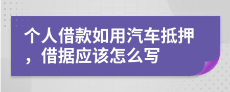 個(gè)人借款如用汽車(chē)抵押，借據(jù)應(yīng)該怎么寫(xiě)