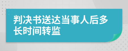 判決書送達(dá)當(dāng)事人后多長(zhǎng)時(shí)間轉(zhuǎn)監(jiān)
