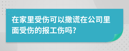 在家里受傷可以撒謊在公司里面受傷的報(bào)工傷嗎?