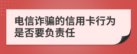 電信詐騙的信用卡行為是否要負(fù)責(zé)任
