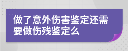 做了意外傷害鑒定還需要做傷殘鑒定么