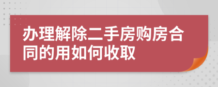 辦理解除二手房購(gòu)房合同的用如何收取
