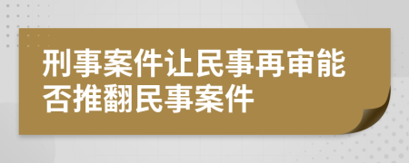 刑事案件讓民事再審能否推翻民事案件