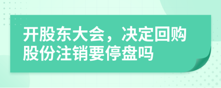 開股東大會(huì)，決定回購股份注銷要停盤嗎