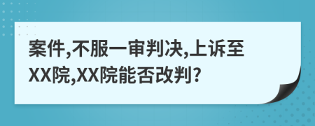 案件,不服一審判決,上訴至XX院,XX院能否改判?