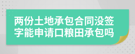 兩份土地承包合同沒(méi)簽字能申請(qǐng)口糧田承包嗎