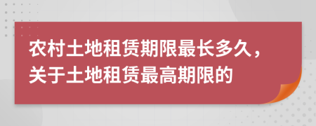 農(nóng)村土地租賃期限最長多久，關(guān)于土地租賃最高期限的
