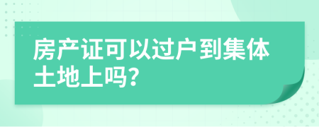 房產(chǎn)證可以過戶到集體土地上嗎？