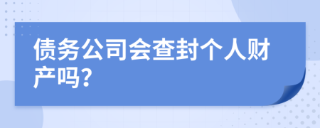 債務(wù)公司會(huì)查封個(gè)人財(cái)產(chǎn)嗎？