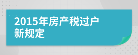 2015年房產(chǎn)稅過戶新規(guī)定