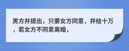 男方并提出，只要女方同意，并給十萬，若女方不同意離婚，