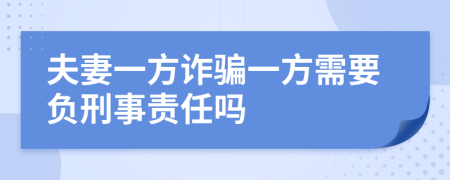 夫妻一方詐騙一方需要負(fù)刑事責(zé)任嗎