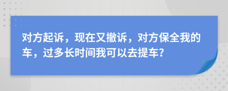 對方起訴，現(xiàn)在又撤訴，對方保全我的車，過多長時間我可以去提車？
