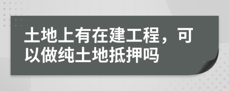 土地上有在建工程，可以做純土地抵押嗎
