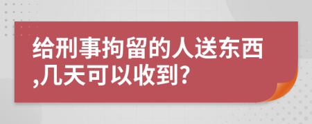 給刑事拘留的人送東西,幾天可以收到?