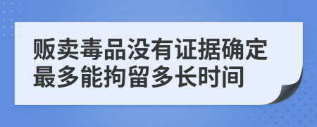 販賣毒品沒有證據(jù)確定最多能拘留多長時間