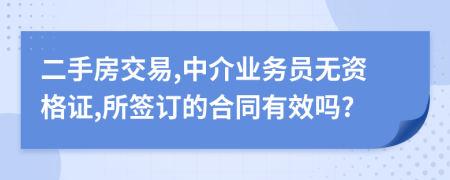 二手房交易,中介業(yè)務員無資格證,所簽訂的合同有效嗎?