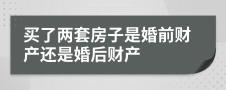 買(mǎi)了兩套房子是婚前財(cái)產(chǎn)還是婚后財(cái)產(chǎn)