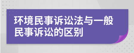 環(huán)境民事訴訟法與一般民事訴訟的區(qū)別