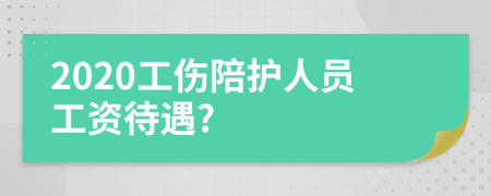 2020工傷陪護人員工資待遇?