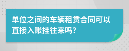 單位之間的車輛租賃合同可以直接入賬掛往來嗎?