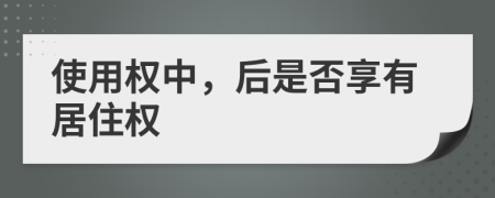 使用權(quán)中，后是否享有居住權(quán)