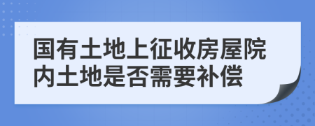 國有土地上征收房屋院內(nèi)土地是否需要補償