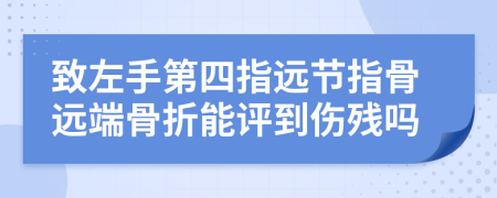 致左手第四指遠(yuǎn)節(jié)指骨遠(yuǎn)端骨折能評(píng)到傷殘嗎