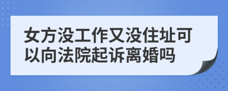 女方?jīng)]工作又沒住址可以向法院起訴離婚嗎