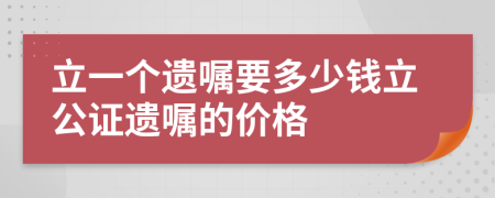 立一個(gè)遺囑要多少錢立公證遺囑的價(jià)格