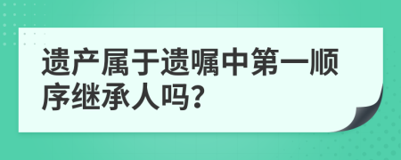 遺產(chǎn)屬于遺囑中第一順序繼承人嗎？