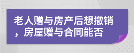 老人贈與房產(chǎn)后想撤銷，房屋贈與合同能否
