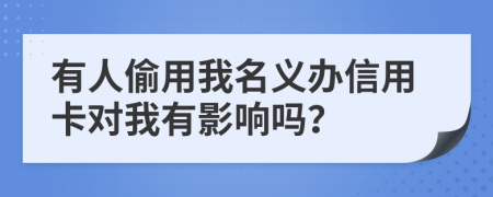 有人偷用我名義辦信用卡對我有影響嗎?