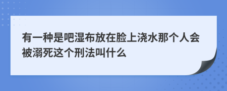 有一種是吧濕布放在臉上澆水那個人會被溺死這個刑法叫什么