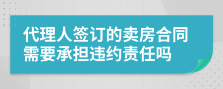 代理人簽訂的賣房合同需要承擔(dān)違約責(zé)任嗎
