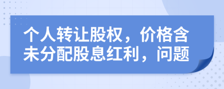 個人轉(zhuǎn)讓股權(quán)，價格含未分配股息紅利，問題