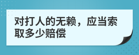 對(duì)打人的無賴，應(yīng)當(dāng)索取多少賠償