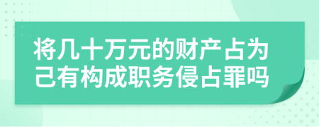 將幾十萬元的財產(chǎn)占為己有構(gòu)成職務侵占罪嗎