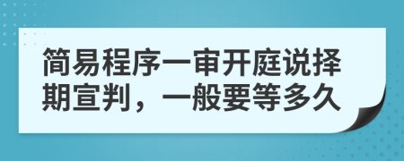 簡(jiǎn)易程序一審開庭說擇期宣判，一般要等多久