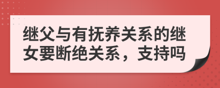 繼父與有撫養(yǎng)關(guān)系的繼女要斷絕關(guān)系，支持嗎