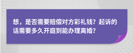 想，是否需要賠償對(duì)方彩禮錢？起訴的話需要多久開庭到能辦理離婚？