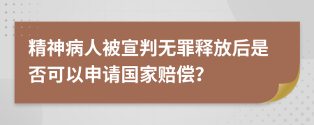 精神病人被宣判無罪釋放后是否可以申請國家賠償？