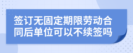 簽訂無固定期限勞動(dòng)合同后單位可以不續(xù)簽嗎