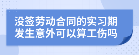 沒簽勞動(dòng)合同的實(shí)習(xí)期發(fā)生意外可以算工傷嗎